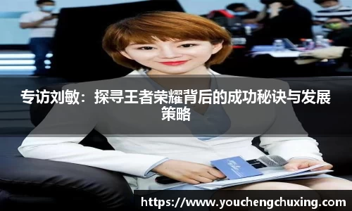 专访刘敏：探寻王者荣耀背后的成功秘诀与发展策略