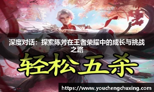 深度对话：探索陈芳在王者荣耀中的成长与挑战之路