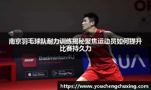 南京羽毛球队耐力训练揭秘聚焦运动员如何提升比赛持久力