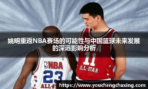 姚明重返NBA赛场的可能性与中国篮球未来发展的深远影响分析