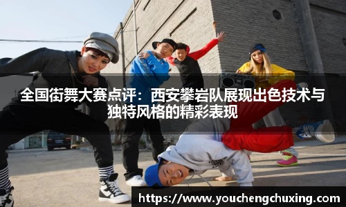 全国街舞大赛点评：西安攀岩队展现出色技术与独特风格的精彩表现