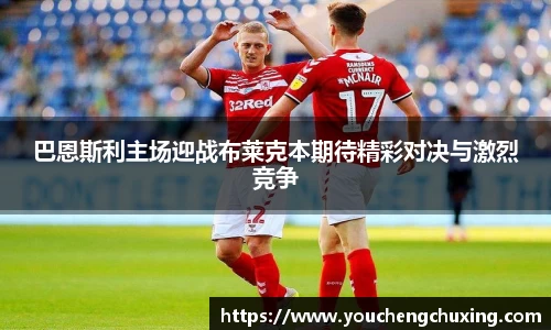 巴恩斯利主场迎战布莱克本期待精彩对决与激烈竞争