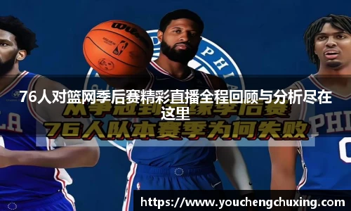 76人对篮网季后赛精彩直播全程回顾与分析尽在这里