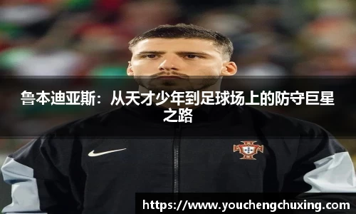 鲁本迪亚斯：从天才少年到足球场上的防守巨星之路