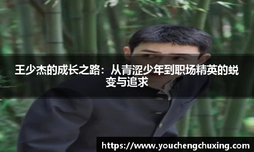 王少杰的成长之路：从青涩少年到职场精英的蜕变与追求