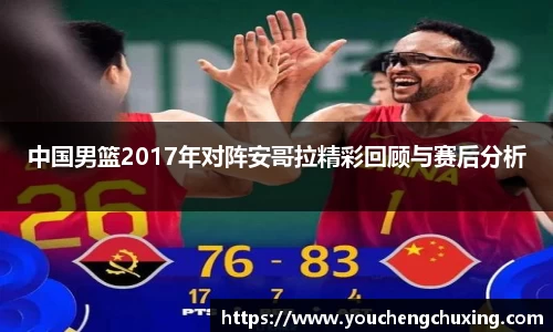 中国男篮2017年对阵安哥拉精彩回顾与赛后分析
