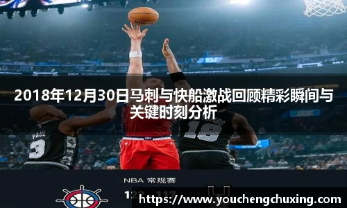 2018年12月30日马刺与快船激战回顾精彩瞬间与关键时刻分析
