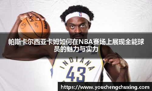 帕斯卡尔西亚卡姆如何在NBA赛场上展现全能球员的魅力与实力