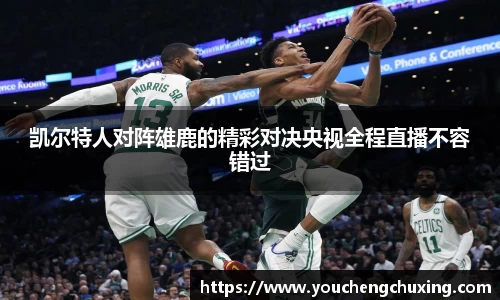 凯尔特人对阵雄鹿的精彩对决央视全程直播不容错过