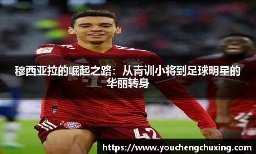 穆西亚拉的崛起之路：从青训小将到足球明星的华丽转身