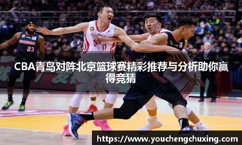 CBA青岛对阵北京篮球赛精彩推荐与分析助你赢得竞猜
