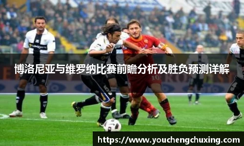 博洛尼亚与维罗纳比赛前瞻分析及胜负预测详解