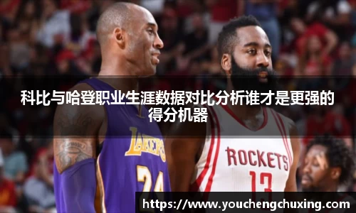 科比与哈登职业生涯数据对比分析谁才是更强的得分机器