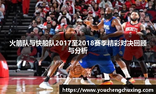 火箭队与快船队2017至2018赛季精彩对决回顾与分析