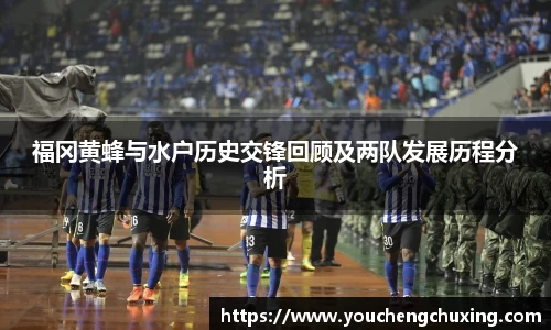 福冈黄蜂与水户历史交锋回顾及两队发展历程分析