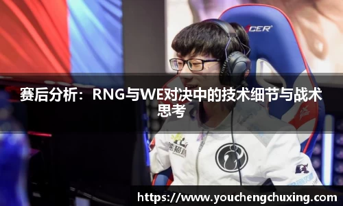 赛后分析：RNG与WE对决中的技术细节与战术思考