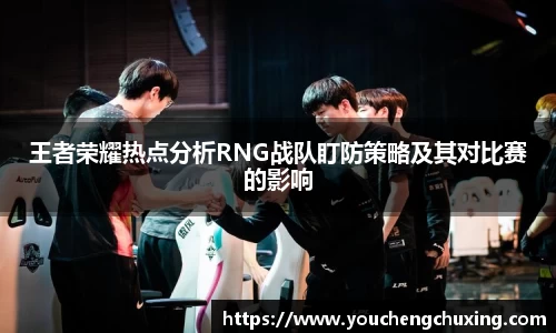 王者荣耀热点分析RNG战队盯防策略及其对比赛的影响