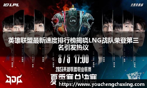 英雄联盟最新速度排行榜揭晓LNG战队荣登第三名引发热议