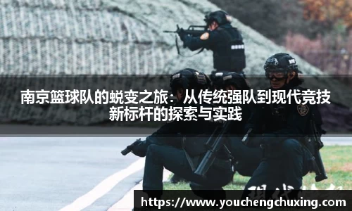 南京篮球队的蜕变之旅：从传统强队到现代竞技新标杆的探索与实践