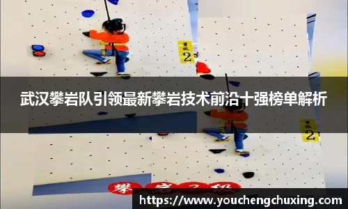 武汉攀岩队引领最新攀岩技术前沿十强榜单解析